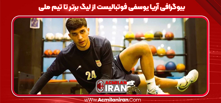 بیوگرافی آریا یوسفی فوتبالیست از لیگ برتر تا تیم ملی