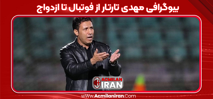 بیوگرافی مهدی تارتار از فوتبال تا ازدواج