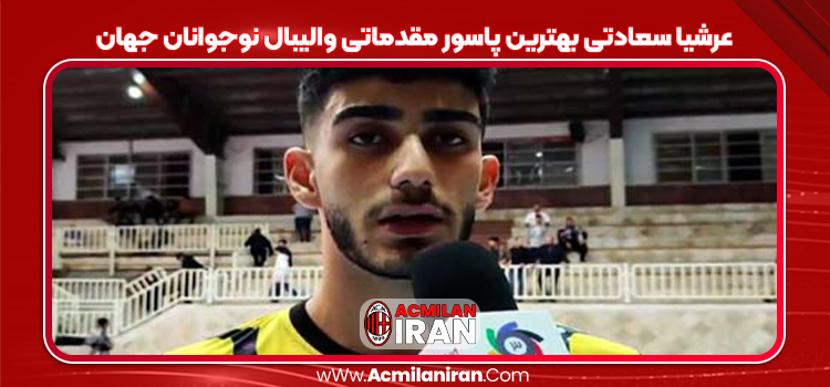 عرشیا سعادتی بهترین پاسور مقدماتی والیبال نوجوانان جهان