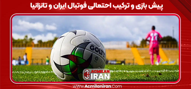 پیش بازی و ترکیب احتمالی فوتبال ایران و تانزانیا