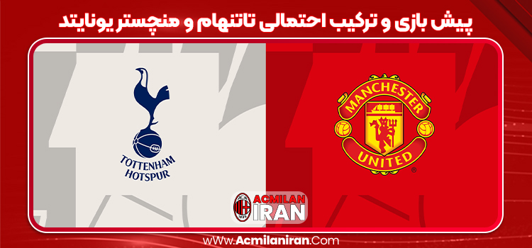 پیش بازی و ترکیب احتمالی تاتنهام و منچستر یونایتد