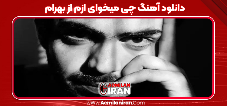 دانلود آهنگ چی میخوای ازم از بهرام