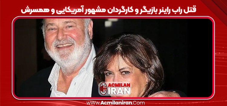 قتل راب راینر بازیگر و کارگردان مشهور آمریکایی و همسرش